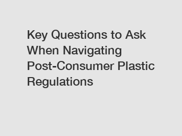 Key Questions to Ask When Navigating Post-Consumer Plastic Regulations