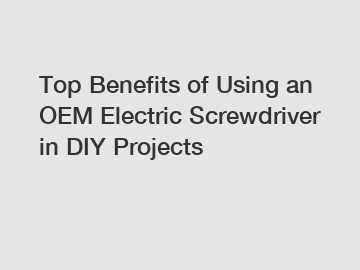 Top Benefits of Using an OEM Electric Screwdriver in DIY Projects