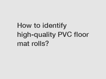 How to identify high-quality PVC floor mat rolls?