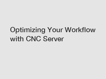 Optimizing Your Workflow with CNC Server