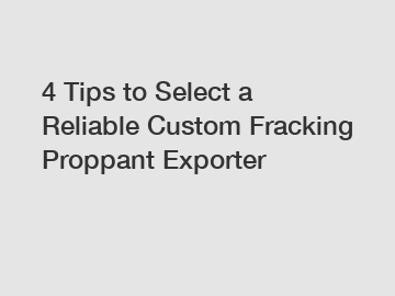 4 Tips to Select a Reliable Custom Fracking Proppant Exporter