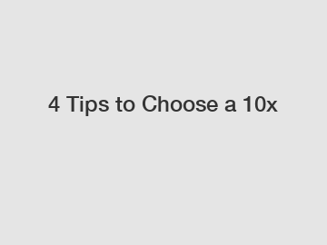 4 Tips to Choose a 10x