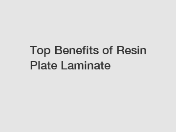 Top Benefits of Resin Plate Laminate