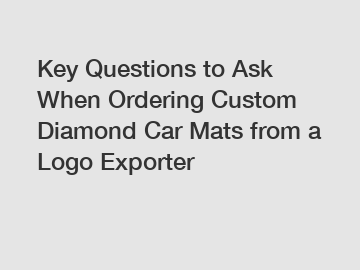 Key Questions to Ask When Ordering Custom Diamond Car Mats from a Logo Exporter