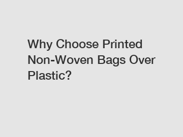 Why Choose Printed Non-Woven Bags Over Plastic?