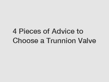 4 Pieces of Advice to Choose a Trunnion Valve