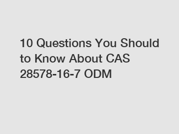 10 Questions You Should to Know About CAS 28578-16-7 ODM