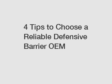 4 Tips to Choose a Reliable Defensive Barrier OEM