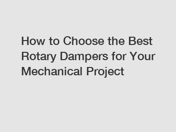 How to Choose the Best Rotary Dampers for Your Mechanical Project