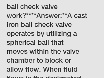 **How does a cast iron ball check valve work?****Answer:**A cast iron ball check valve operates by utilizing a spherical ball that moves within the valve chamber to block or allow flow. When fluid flo