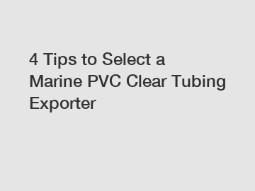 4 Tips to Select a Marine PVC Clear Tubing Exporter