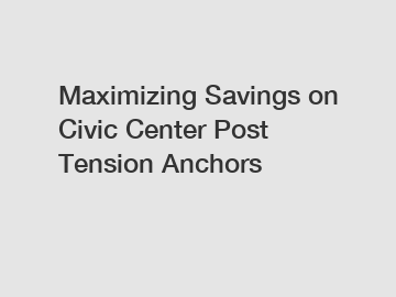 Maximizing Savings on Civic Center Post Tension Anchors