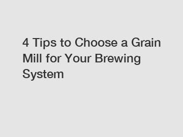 4 Tips to Choose a Grain Mill for Your Brewing System