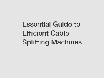 Essential Guide to Efficient Cable Splitting Machines