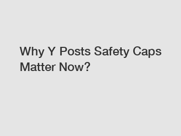 Why Y Posts Safety Caps Matter Now?
