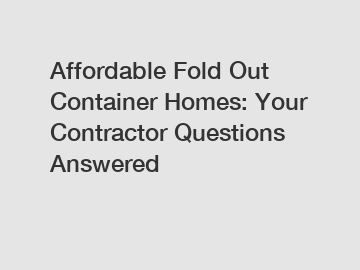 Affordable Fold Out Container Homes: Your Contractor Questions Answered