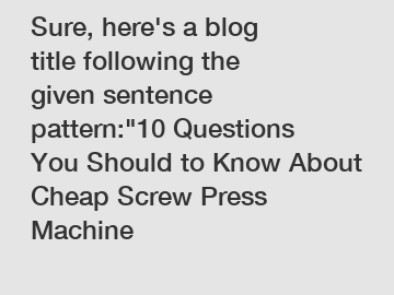 Sure, here's a blog title following the given sentence pattern:"10 Questions You Should to Know About Cheap Screw Press Machine