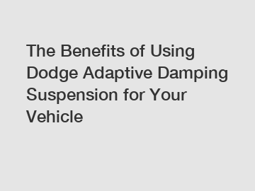 The Benefits of Using Dodge Adaptive Damping Suspension for Your Vehicle