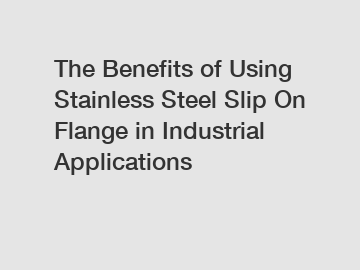 The Benefits of Using Stainless Steel Slip On Flange in Industrial Applications