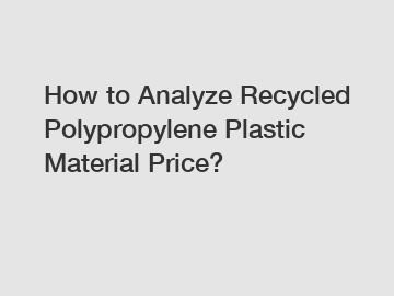 How to Analyze Recycled Polypropylene Plastic Material Price?