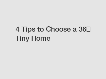 4 Tips to Choose a 36㎡ Tiny Home