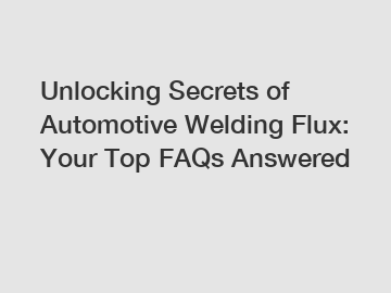 Unlocking Secrets of Automotive Welding Flux: Your Top FAQs Answered