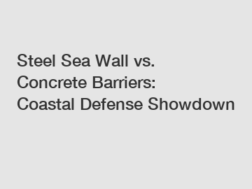 Steel Sea Wall vs. Concrete Barriers: Coastal Defense Showdown