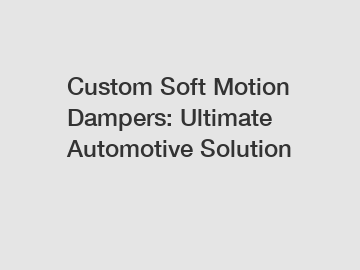 Custom Soft Motion Dampers: Ultimate Automotive Solution