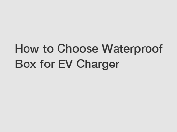 How to Choose Waterproof Box for EV Charger