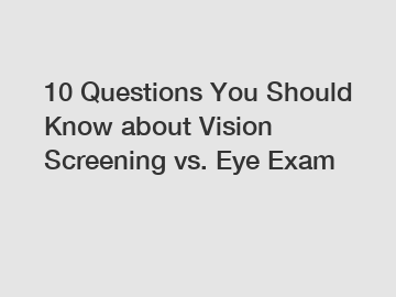 10 Questions You Should Know about Vision Screening vs. Eye Exam