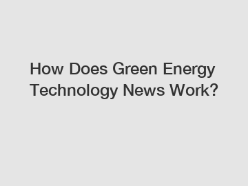 How Does Green Energy Technology News Work?