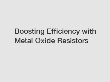 Boosting Efficiency with Metal Oxide Resistors