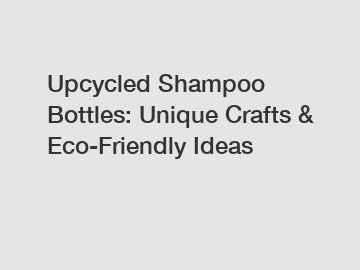 Upcycled Shampoo Bottles: Unique Crafts & Eco-Friendly Ideas