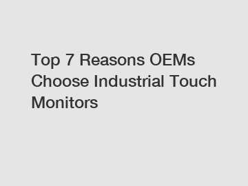 Top 7 Reasons OEMs Choose Industrial Touch Monitors