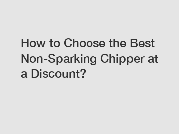 How to Choose the Best Non-Sparking Chipper at a Discount?