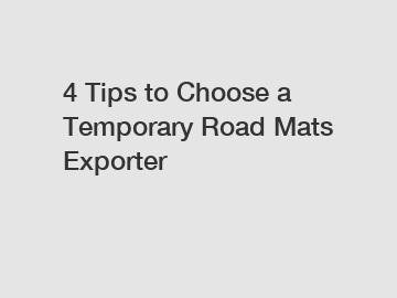 4 Tips to Choose a Temporary Road Mats Exporter