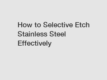 How to Selective Etch Stainless Steel Effectively