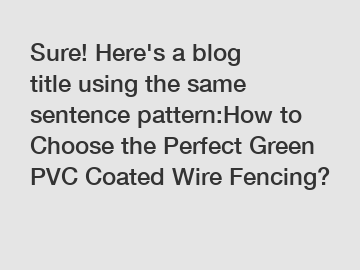 Sure! Here's a blog title using the same sentence pattern:How to Choose the Perfect Green PVC Coated Wire Fencing?