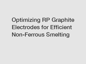 Optimizing RP Graphite Electrodes for Efficient Non-Ferrous Smelting