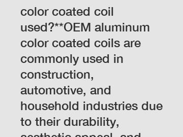 **How is OEM aluminum color coated coil used?**OEM aluminum color coated coils are commonly used in construction, automotive, and household industries due to their durability, aesthetic appeal, and re