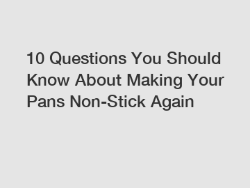 10 Questions You Should Know About Making Your Pans Non-Stick Again