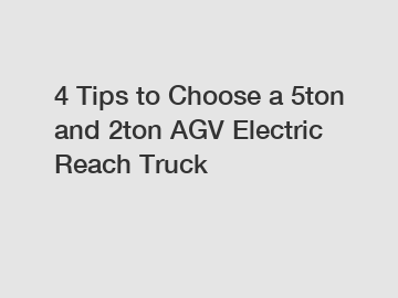 4 Tips to Choose a 5ton and 2ton AGV Electric Reach Truck