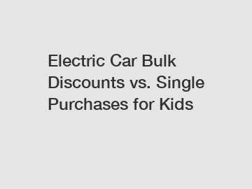 Electric Car Bulk Discounts vs. Single Purchases for Kids