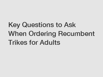 Key Questions to Ask When Ordering Recumbent Trikes for Adults