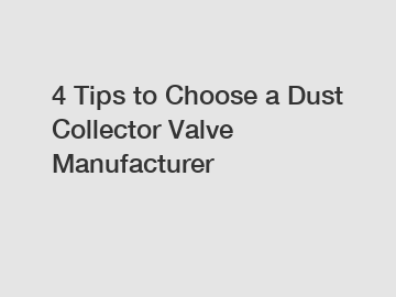 4 Tips to Choose a Dust Collector Valve Manufacturer