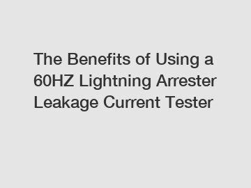 The Benefits of Using a 60HZ Lightning Arrester Leakage Current Tester