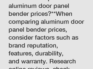**How to compare aluminum door panel bender prices?**When comparing aluminum door panel bender prices, consider factors such as brand reputation, features, durability, and warranty. Research online reviews, check industry forums, and consult with professi