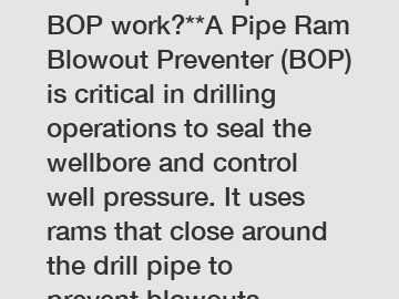 **How does a Pipe Ram BOP work?**A Pipe Ram Blowout Preventer (BOP) is critical in drilling operations to seal the wellbore and control well pressure. It uses rams that close around the drill pipe to 