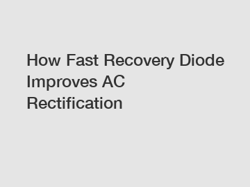 How Fast Recovery Diode Improves AC Rectification