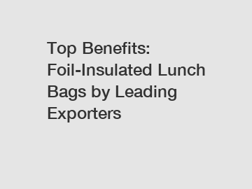 Top Benefits: Foil-Insulated Lunch Bags by Leading Exporters